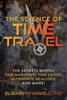 Image of The Science of Time Travel : The Secrets Behind Time Machines, Time Loops, Alternate Realities, and More!
