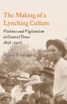 Image of The Making of a Lynching Culture : Violence and Vigilantism in Central Texas, 1836-1916