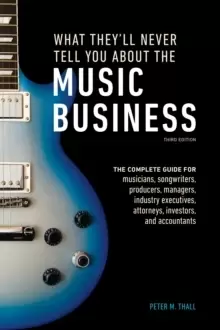 Image of What They'll Never Tell You About the Music Business, Third Edition : The Complete Guide for Musicians, Songwriters, Producers, Managers, Industry Exe