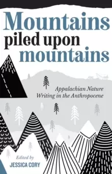 Image of Mountains Piled Upon Mountains : Appalachian Nature Writing in the Anthropocene