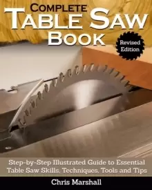 Image of Complete Table Saw Book, Revised Edition : Step-by-Step Illustrated Guide to Essential Table Saw Skills, Techniques, Tools and Tips