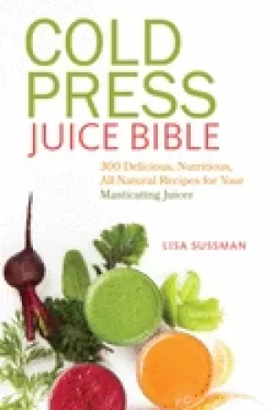 Image of cold press juice bible 300 delicious nutritious all natural recipes for yo