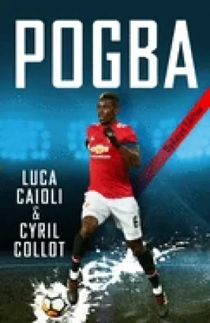 Image of pogba 2019 updated edition the rise of manchester uniteds homecoming hero