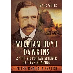 Image of William Boyd Dawkins and the Victorian Science of Cave Hunting: Three Men in a Cavern by Mark John White (Hardback, 2016)