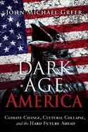 Image of dark age america climate change cultural collapse and the hard future ahea