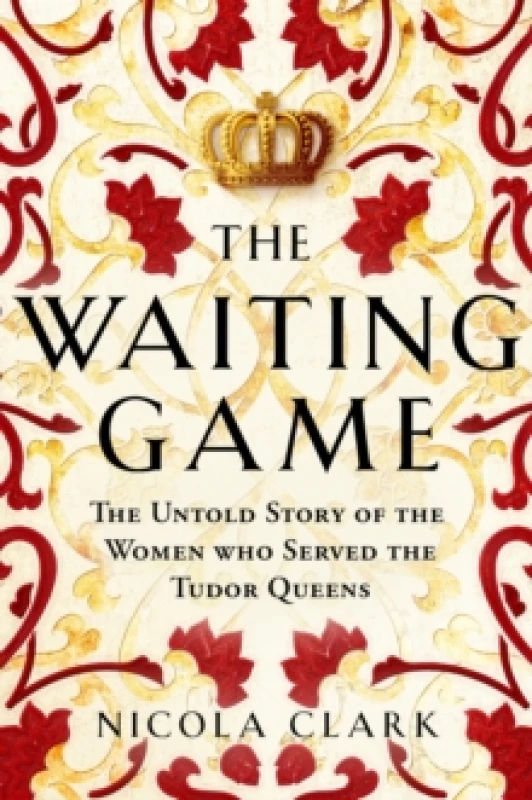 Image of The Waiting Game : The Untold Story of the Women Who Served the Tudor Queens Hardback
