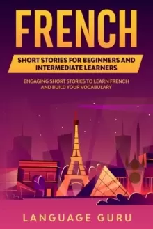 Image of French Short Stories for Beginners and Intermediate Learners : Engaging Short Stories to Learn French and Build Your Vocabulary