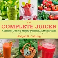 Image of complete juicer a healthy guide to making delicious nutritious juice and gr