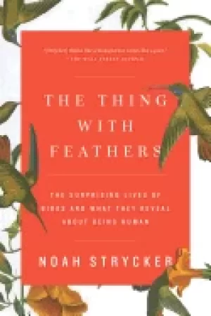 Image of thing with feathers the surprising lives of birds and what they reveal abou