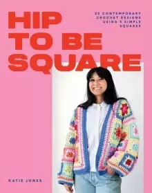 Image of Hip to Be Square : 20 Contemporary Crochet Designs Using 5 Simple Squares