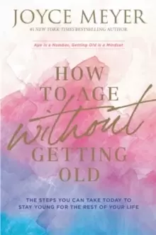 Image of How to Age Without Getting Old : The Steps You Can Take Today to Stay Young for the Rest of Your Life