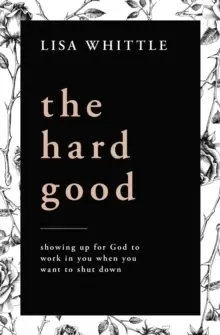 Image of The Hard Good : Showing Up for God to Work in You When You Want to Shut Down