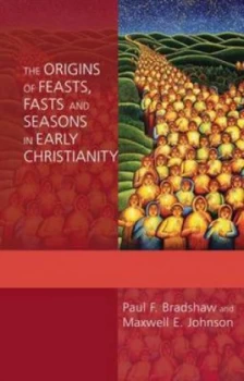 Image of The Origins of Feasts Fasts and Seasons in Early Christianity by Paul F Bradshaw and Maxwell E Johnson Book