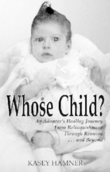 Image of Whose Child an Adoptees Healing Journey from Relinquishment through Reunion...And beyond Paperback