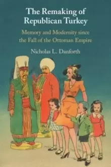 Image of The Remaking of Republican Turkey : Memory and Modernity since the Fall of the Ottoman Empire