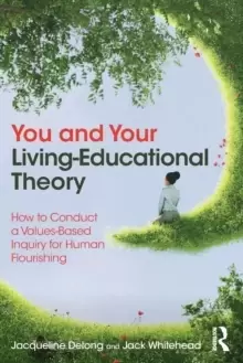 Image of You and Your Living-Educational Theory : How to Conduct a Values-Based Inquiry for Human Flourishing