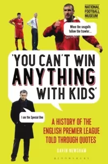 Image of You Can't Win Anything With Kids : A History of the English Premier League Told Through Quotes
