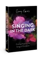 Image of Singing in the Dark : Finding Hope in the Songs of Scripture