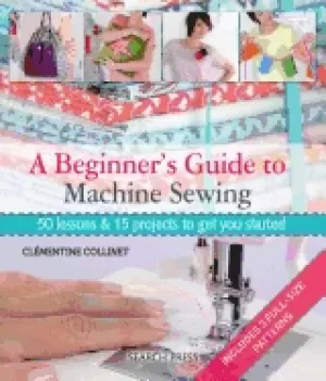 Image of beginners guide to machine sewing 50 lessons and 15 projects to get you sta