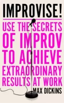 Image of Improvise! : Use the Secrets of Improv to Achieve Extraordinary Results at Work