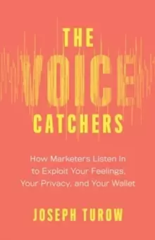 Image of The Voice Catchers : How Marketers Listen In to Exploit Your Feelings, Your Privacy, and Your Wallet
