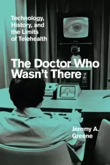 Image of The Doctor Who Wasn't There : Technology, History, and the Limits of Telehealth