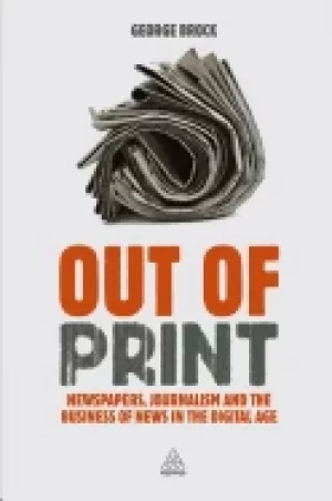 Image of out of print newspapers journalism and the business of news in the digital