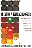 Image of creating a new racial order how immigration multiracialism genomics and the