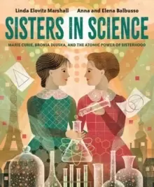 Image of Sisters in Science : Marie Curie, Bronia Dluska, and the Atomic Power of Sisterhood
