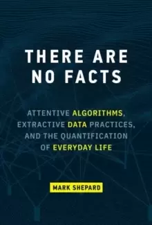 Image of There Are No Facts : Attentive Algorithms, Extractive Data Practices, and the Quantification of Everyday Life