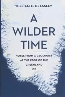 Image of A Wilder Time : Notes from a Geologist at the Edge of the Greenland Ice