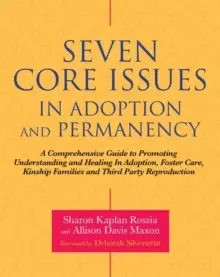 Image of Seven Core Issues in Adoption and Permanency : A Comprehensive Guide to Promoting Understanding and Healing in Adoption, Foster Care, Kinship Families