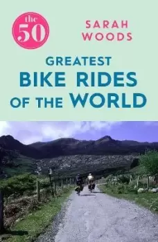 Image of The 50 Greatest Bike Rides of the World by Sarah Woods
