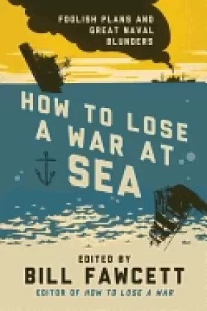 Image of how to lose a war at sea foolish plans and great naval blunders
