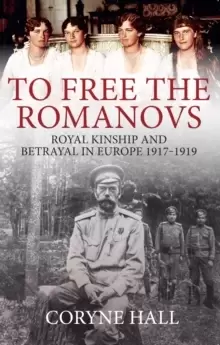 Image of To Free the Romanovs : Royal Kinship and Betrayal in Europe 1917-1919