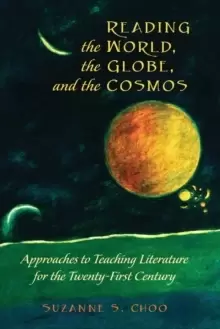 Image of Reading the World, the Globe, and the Cosmos : Approaches to Teaching Literature for the Twenty-first Century