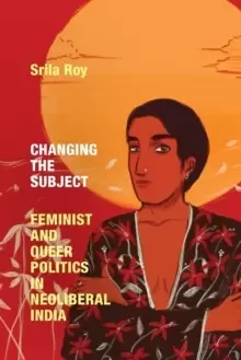 Image of Changing the Subject : Feminist and Queer Politics in Neoliberal India