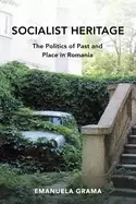 Image of socialist heritage the politics of past and place in romania