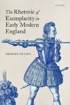 Image of The Rhetoric of Exemplarity in Early Modern England by Michael Ullyot