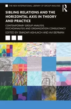 Image of Sibling Relations and the Horizontal Axis in Theory and Practice Contemporary Group Analysis Psychoanalysis and Organization Consultancy