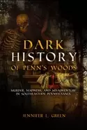 Image of dark history of penns woods murder madness and misadventure in southeastern