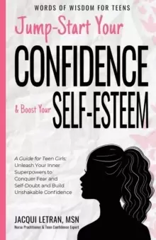 Image of Jump-Start Your Confidence and Boost Your Self-Esteem : A Guide for Teen Girls: Unleash Your Inner Superpowers to Conquer Fear and Self-Doubt, and Bui