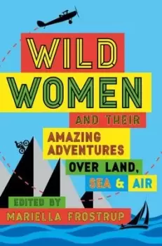 Image of Wild women and their amazing adventures over land sea and air by Mariella Frostrup