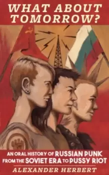 Image of What About Tomorrow? An Oral History of Russian Punk from the Soviet Era to Pussy Riot