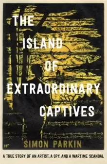 Image of The Island of Extraordinary Captives : A True Story of an Artist, a Spy and a Wartime Scandal