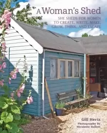 Image of A Womans Shed : She Sheds For Her to Create, Write, Make, Grow, Think, and Escape