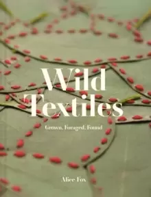 Image of Wild Textiles : Grown, Foraged, Found