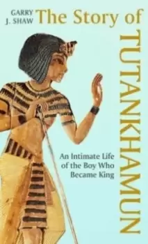 Image of The Story of Tutankhamun : An Intimate Life of the Boy who Became King