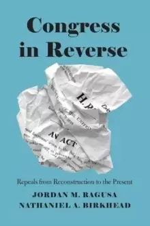Image of Congress in Reverse : Repeals from Reconstruction to the Present