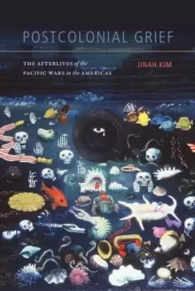 Image of Postcolonial Grief : The Afterlives of the Pacific Wars in the Americas